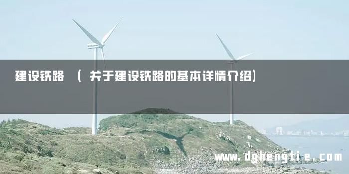 建设铁路 (关于建设铁路的基本详情介绍)